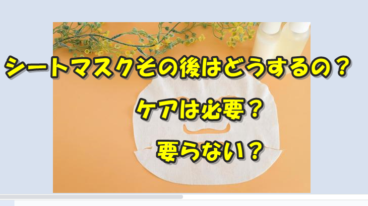 シートマスクその後はどうするの？ケアは必要？要らない？