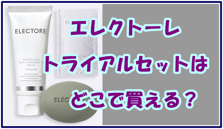 エレクトーレ トライアルセットはどこで買える？公式と通販の違いを比較