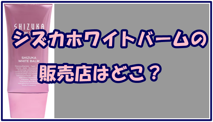シズカホワイトバームの販売店はどこ？最安値で購入できるのはココ！