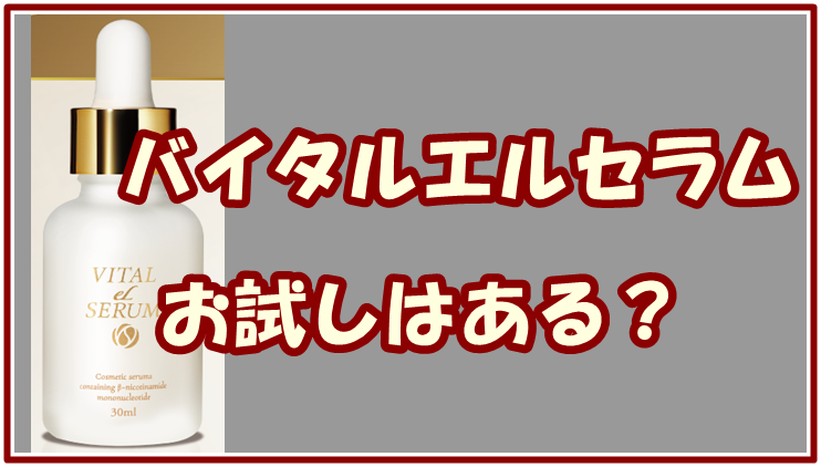 バイタルエルセラム お試しはある？内容と価格を詳しく解説！