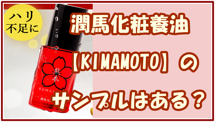 潤馬化粧養油 【KIMAMOTO】のサンプルはある？初回限定セットを詳しく紹介！
