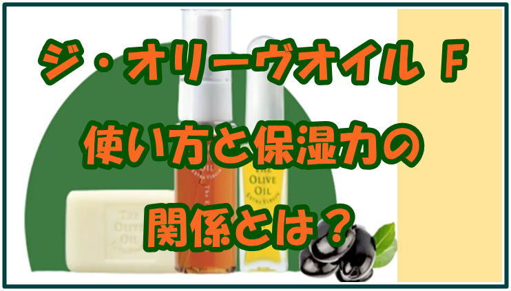 ジ・オリーヴオイル F 使い方と保湿力の関係とは？美肌を目指すケア法も解説