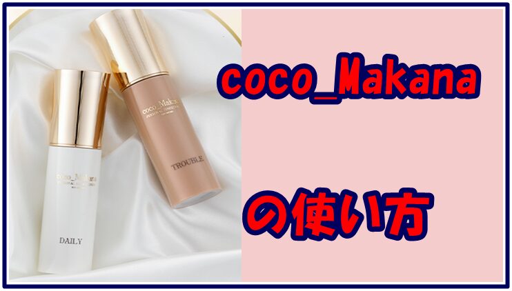 coco_Makana の使い方、2本の違いと使う順番をチェック
