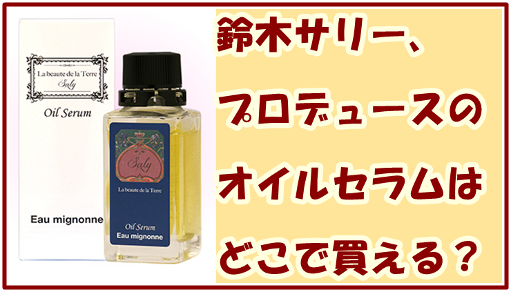 鈴木サリー、プロデュースのオイルセラムはどこで買える？販売店と最安値を調査！
