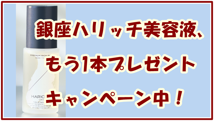 銀座ハリッチ美容液、もう1本プレゼントキャンペーン中！
