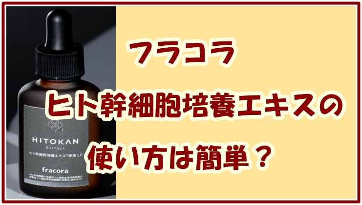 フラコラ ヒト幹細胞培養エキスの 使い方は簡単？毎日のケアに取り入れるコツ