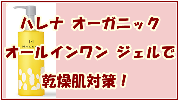 ハレナ オーガニック オールインワン ジェルで乾燥肌対策！特徴を紹介